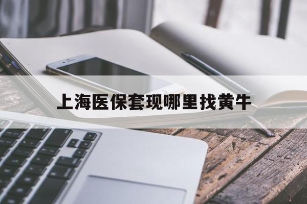 保亭最新上海医保套现哪里找黄牛方法分析(最方便真实的保亭上海医保套现电话方法)