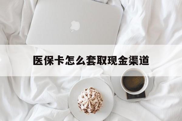 保亭最新医保卡怎么套取现金渠道方法分析(最方便真实的保亭医保卡怎么套取现金渠道里的钱方法)